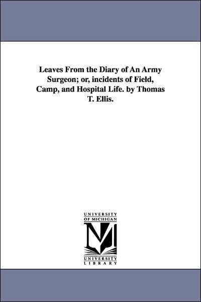 Cover for Michigan Historical Reprint Series · Leaves from the Diary of an Army Surgeon; Or, Incidents of Field, Camp, and Hospital Life. by Thomas T. Ellis. (Michigan Historical Reprint) (Paperback Book) (2006)