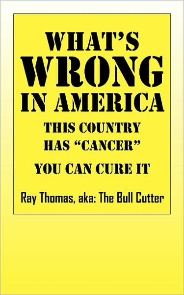 Cover for Ray Aka the Bull Cutter Thomas · What's WRONG in America: This country has "cancer" You can cure it (Paperback Book) (2008)