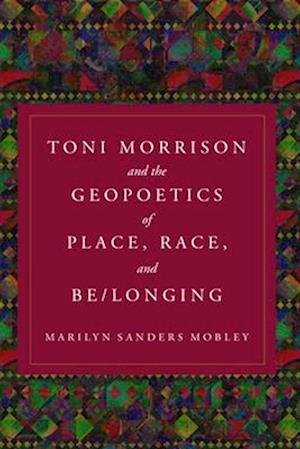 Cover for Marilyn Sanders Mobley · Toni Morrison and the Geopoetics of Place, Race, and Be/longing (Book) (2024)