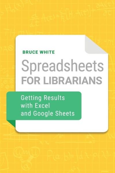 Cover for Bruce White · Spreadsheets for Librarians: Getting Results with Excel and Google Sheets (Paperback Book) (2021)