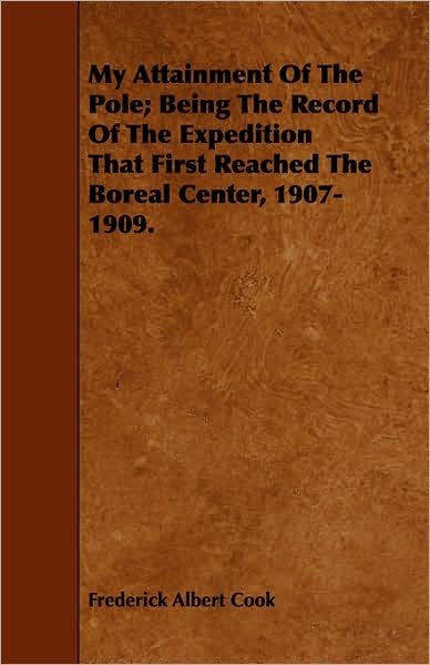 Cover for Frederick Albert Cook · My Attainment of the Pole; Being the Record of the Expedition That First Reached the Boreal Center, 1907-1909. (Paperback Book) (2008)