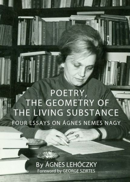 Cover for Agnes Lehoczky · Poetry, the Geometry of the Living Substance: Four Essays on Agnes Nemes Nagy (Hardcover Book) (2011)