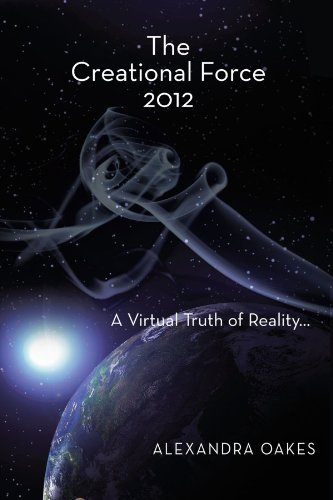 Cover for Alexandra Oakes · The Creational Force 2012: a Virtual Truth of Reality . . . (Paperback Book) (2011)