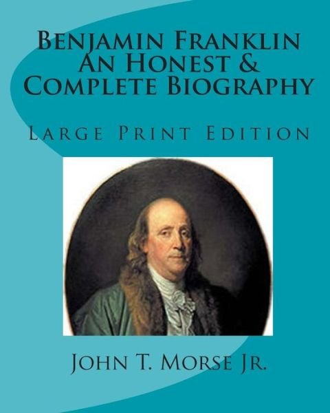 Cover for John T Morse Jr · Benjamin Franklin an Honest &amp; Complete Biography: Large Print Edition (Paperback Book) (2010)
