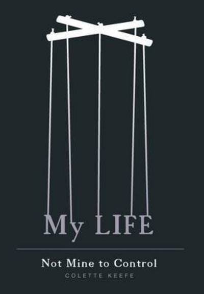 Cover for Colette Keefe · My Life - Not Mine to Control (Hardcover Book) (2015)