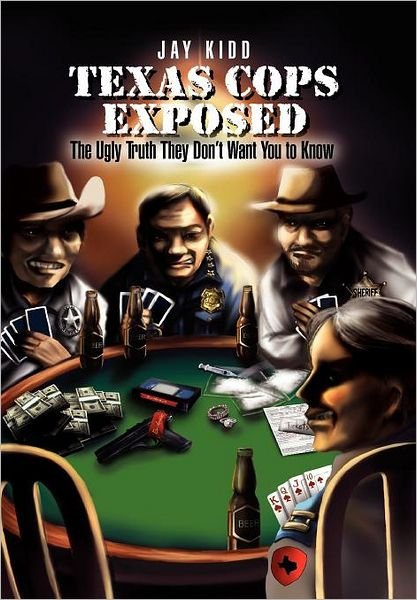 Cover for Jay Kidd · Texas Cops Exposed: the Ugly Truth They Don't Want You to Know (Hardcover Book) (2011)