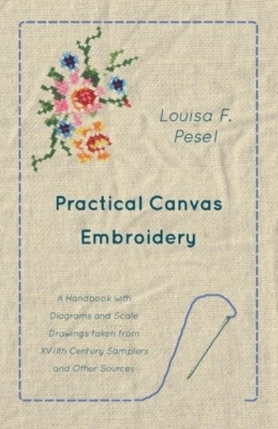 Cover for Louisa F. Pesel · Practical Canvas Embroidery - A Handbook with Diagrams and Scale Drawings taken from XVIIth Century Samplers and Other Sources (Paperback Book) (2016)