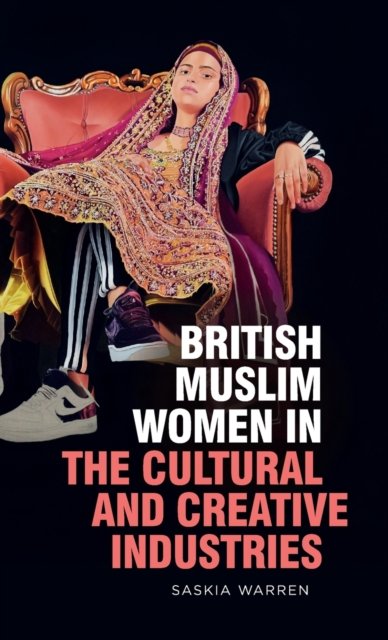 Cover for Warren, Saskia (Senior Lecturer in Human Geography, University of Manchester) · British Muslim Women in the Cultural and Creative Industries (Hardcover Book) (2022)