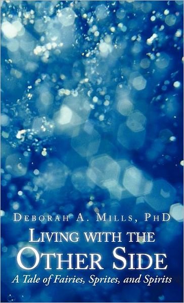 Cover for Deborah A. Mills Phd · Living with the Other Side: a Tale of Fairies, Sprites, and Spirits (Hardcover Book) (2012)