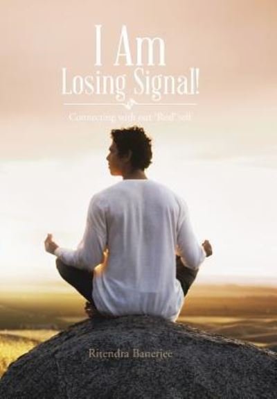 Cover for Ritendra Banerjee · I Am Losing Signal!: Connecting with Our 'real' Self (Hardcover Book) (2013)