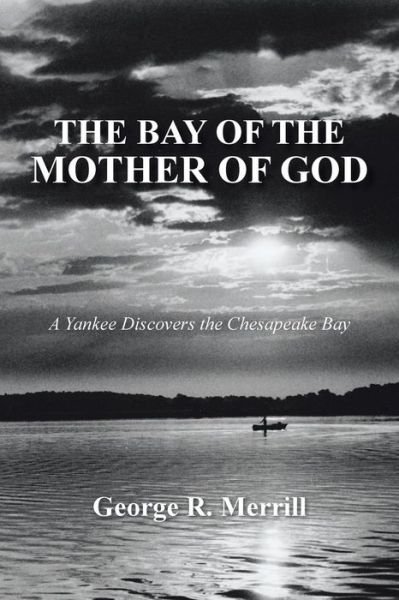 Cover for George R Merrill · The Bay of the Mother of God: a Yankee Discovers the Chesapeake Bay (Paperback Book) (2013)