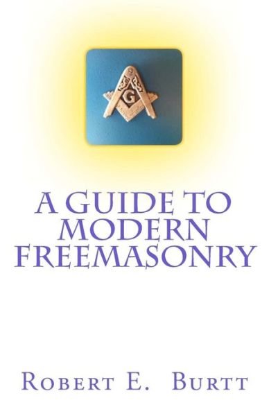 A Guide to Modern Freemasonry - Robert E Burtt - 图书 - Createspace - 9781482788310 - 2014年11月20日