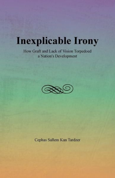 Cover for Cephas Sallem Kan Tardzer · Inexplicable Irony: How Graft and Lack of Vision Torpedoed a Nation's Development (Paperback Book) (2013)