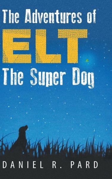 Cover for Daniel R Pard · The Adventures of Elt the Super Dog (Hardcover Book) (2013)