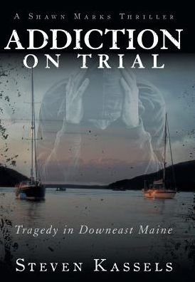 Cover for Steven Kassels · Addiction on Trial: Tragedy in Downeast Maine (Hardcover Book) (2013)