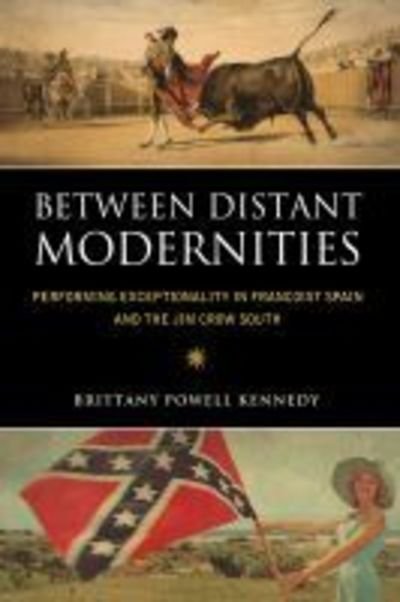 Cover for Brittany Powell Kennedy · Between Distant Modernities: Performing Exceptionality in Francoist Spain and the Jim Crow South (Paperback Book) (2018)