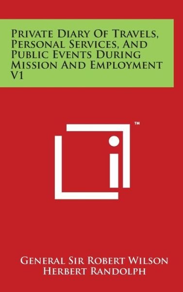 Cover for General Sir Robert Wilson · Private Diary of Travels, Personal Services, and Public Events During Mission and Employment V1 (Hardcover Book) (2014)