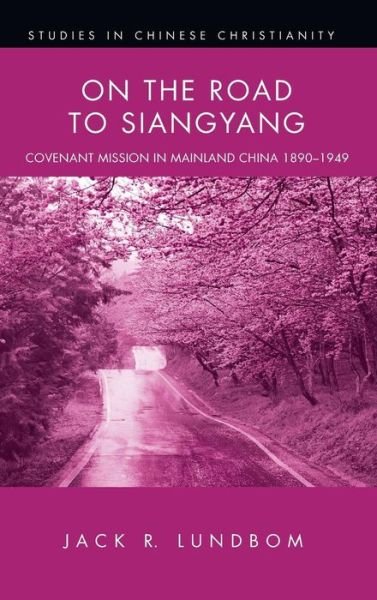 Cover for Jack R Lundbom · On the Road to Siangyang: Covenant Mission in Mainland China 1890-1949 - Studies in Chinese Christianity (Hardcover Book) (2015)