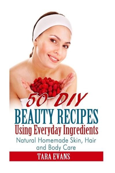 Cover for Tara Evans · 50 Diy Beauty Recipes Using Everyday Ingredients: Natural, Homemade Skin, Hair and Body Care (Paperback Book) (2014)