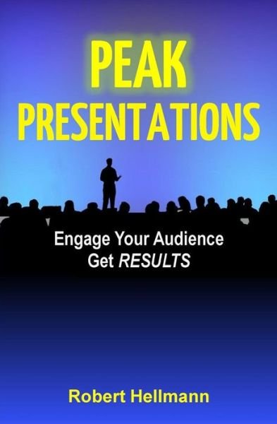 Peak Presentations: Engage Your Audience, Get Results - Robert Hellmann - 图书 - Createspace - 9781500569310 - 2014年10月25日