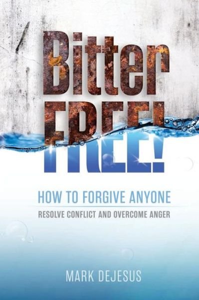 Cover for Mark Dejesus · Bitter Free!: How to Forgive Anyone, Resolve Conflict and Overcome Anger (Paperback Book) (2015)