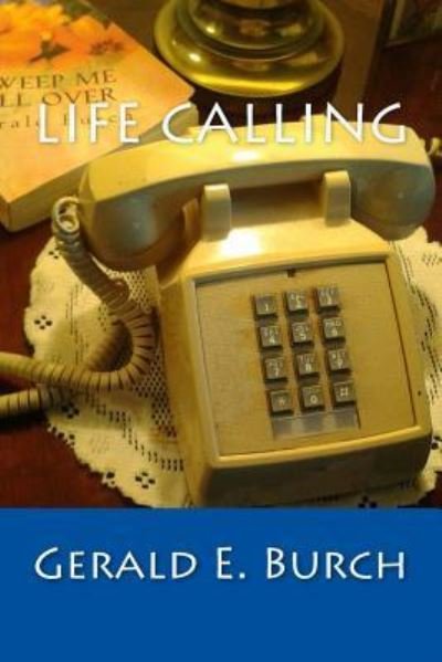 Life Calling ....a call we ALL should answer! - Gerald E. Burch - 图书 - CreateSpace Independent Publishing Platf - 9781522716310 - 2018年1月8日