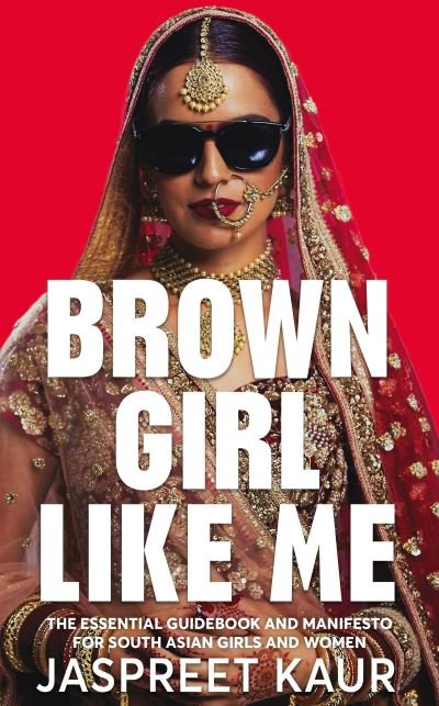 Cover for Jaspreet Kaur · Brown Girl Like Me: The Essential Guidebook and Manifesto for South Asian Girls and Women (Hardcover Book) (2022)