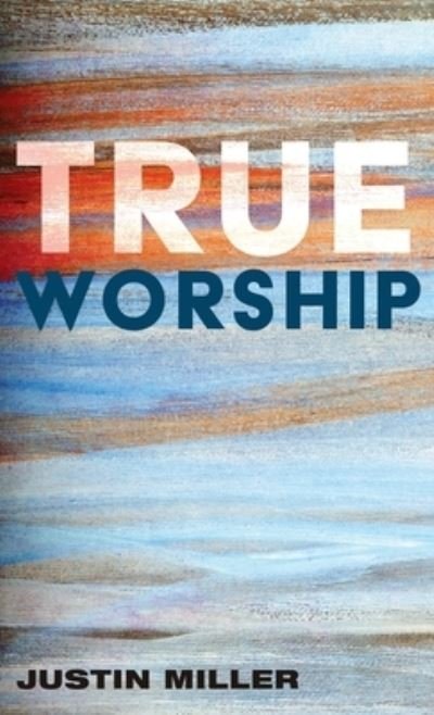 Cover for Justin Miller · True Worship (Hardcover Book) (2020)