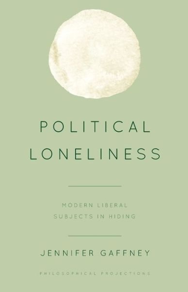 Cover for Jennifer Gaffney · Political Loneliness: Modern Liberal Subjects in Hiding - Philosophical Projections (Paperback Book) (2022)