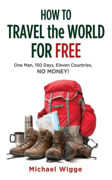 Cover for Michael Wigge · How to Travel the World for Free: One Man, 150 Days, Eleven Countries, No Money! (Paperback Book) (2013)