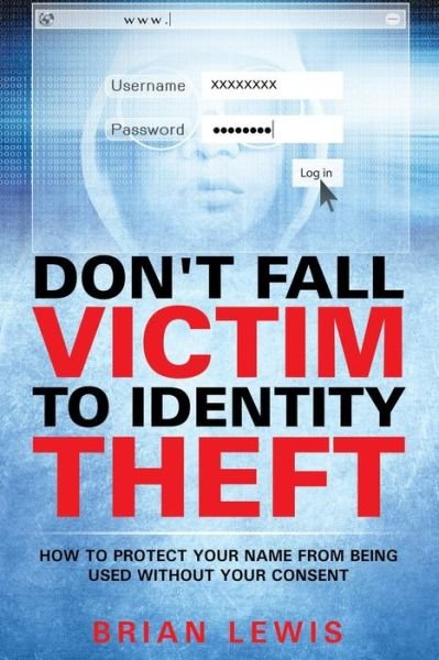 Cover for Brian Lewis · Don't Fall Victim to Identity Theft: How to Protect Your Name from Being Used Without Your Consent (Paperback Book) (2015)