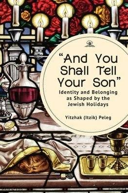 Cover for Yitzhak (Itzik) Peleg · "And You Shall Tell Your Son": Identity and Belonging as Shaped by the Jewish Holidays (Hardcover Book) (2022)