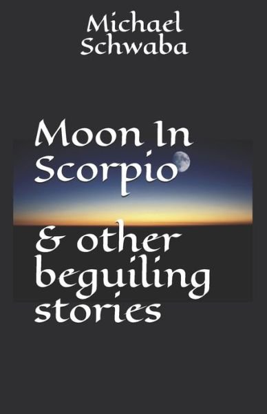 Cover for Michael Schwaba · Moon in Scorpio and Other Beguiling Stories (Book) (2020)