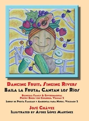 Cover for Jose Chavez · Dancing Fruit, Singing Rivers, Baila la Fruta, Cantan los Rios (Hardcover Book) (2020)