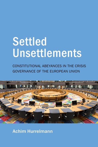 Cover for Achim Hurrelmann · Settled Unsettlements: Constitutional Abeyances in the Crisis Governance of the European Union - Understanding Europe: The Council for European Studies book series (Hardcover Book) (2026)