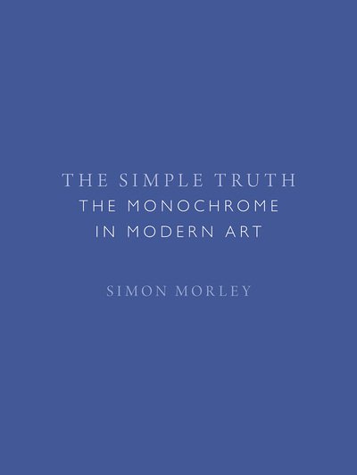 Cover for Simon Morley · The Simple Truth: The Monochrome in Modern Art (Hardcover Book) (2020)
