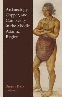 Cover for Gregory Denis Lattanzi · Archaeology, Copper, and Complexity in the Middle Atlantic Region (Hardcover Book) (2022)