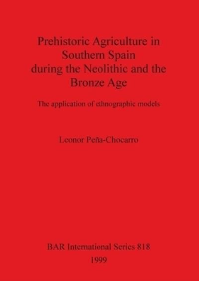 Cover for Leonor Pena-Chocarro · Prehistoric agriculture in Southern Spain during the Neolithic and the Bronze Age (Book) (1999)