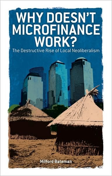Cover for Milford Bateman · Why Doesn't Microfinance Work?: The Destructive Rise of Local Neoliberalism (Hardcover Book) (2010)