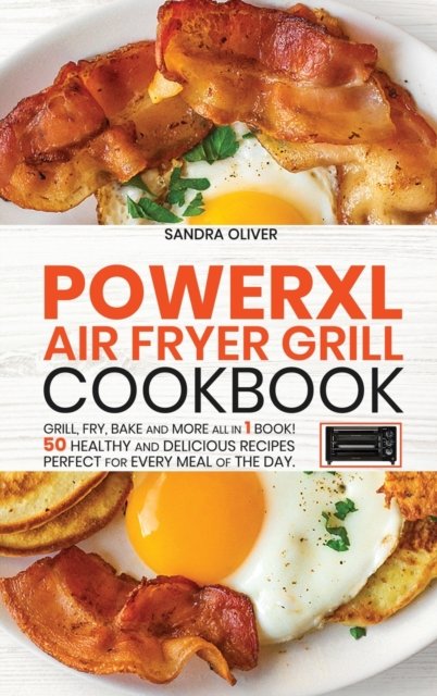 Cover for Sandra Oliver · PowerXl Air Fryer Grill Cookbook: Grill, Fry, Bake and more all in 1 book! 50 Healthy and Delicious Recipes Perfect for Every Meal of the Day. (Hardcover Book) (2021)