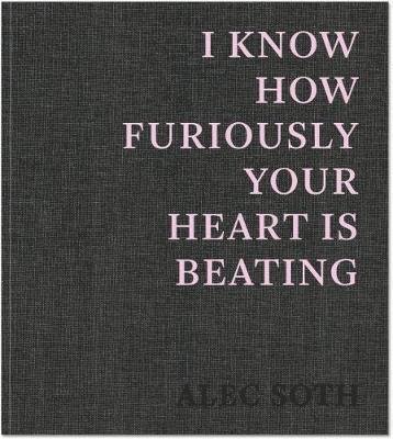 Cover for Alec Soth · I Know How Furiously Your Heart Is Beating (Book)