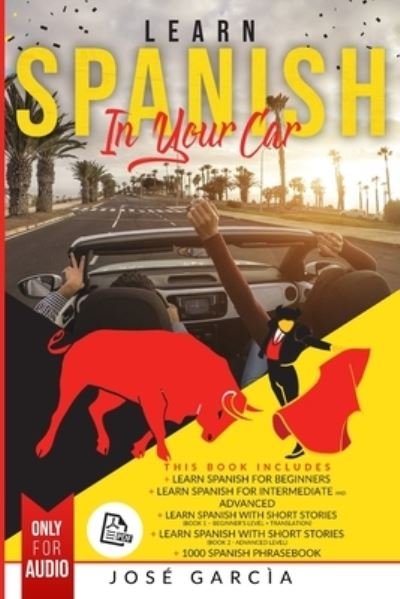 Cover for Jose Garcia · Learn Spanish in Your Car: 5 Books in 1: Learn Spanish for Beginners, Learn Spanish For Intermediate and Advanced, Learn Spanish with Short Stories (Book 1 - Beginner's Level + Translation), Learn Spanish with Short Stories (Book 2 - Advanced Level), +100 (Paperback Book) (2020)