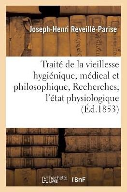 Cover for Joseph-Henri Reveille-Parise · Traite de la Vieillesse Hygienique, Medical Et Philosophique, Ou Recherches Sur l'Etat Physiologique (Paperback Book) (2016)
