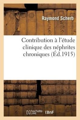 Cover for Raymond Scherb · Contribution A l'Etude Clinique Des Nephrites Chroniques (Paperback Book) (2016)