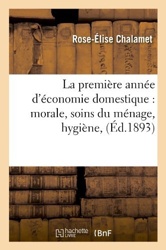 Cover for Rose-elise Chalamet · La Premiere Annee D'economie Domestique: Morale, Soins Du Menage, Hygiene, (Ed.1893) (French Edition) (Paperback Book) [French edition] (2012)