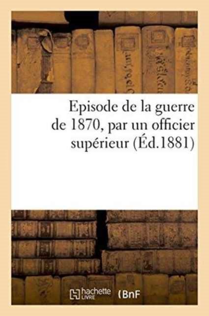 Cover for Sans Auteur · Episode de la Guerre de 1870, Par Un Officier Superieur (Paperback Book) (2016)