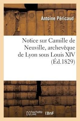 Cover for Antoine Péricaud · Notice Sur Camille de Neuville, Archeveque de Lyon Sous Louis XIV (Paperback Book) (2017)