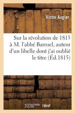 Cover for Victor Augier · Lettre Sur La Revolution de 1815, A M. l'Abbe Barruel, Auteur d'Un Libelle Dont j'Ai Oublie Le Titre (Paperback Book) (2017)