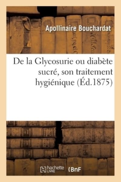 Cover for Apollinaire Bouchardat · De La Glycosurie Ou Diabete Sucre, Son Traitement Hygienique (Paperback Book) (2018)