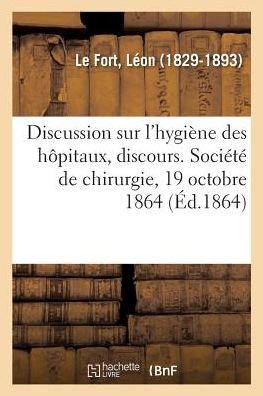 Cover for Léon Le Fort · Discussion Sur l'Hygiene Des Hopitaux, Discours. Societe de Chirurgie, 19 Octobre 1864 (Paperback Book) (2018)